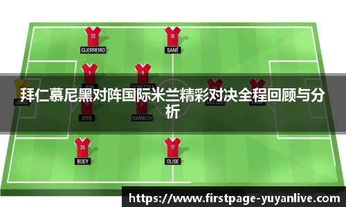 拜仁慕尼黑对阵国际米兰精彩对决全程回顾与分析