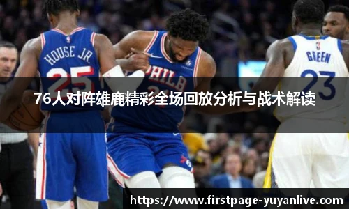 76人对阵雄鹿精彩全场回放分析与战术解读