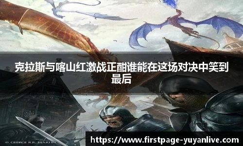 克拉斯与喀山红激战正酣谁能在这场对决中笑到最后