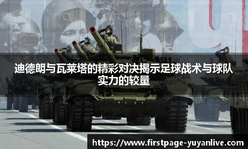 迪德朗与瓦莱塔的精彩对决揭示足球战术与球队实力的较量