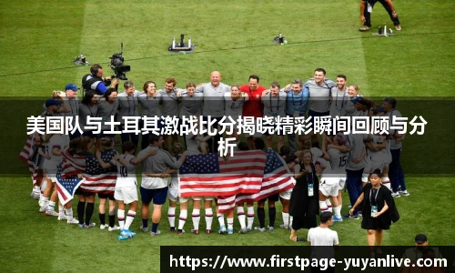 美国队与土耳其激战比分揭晓精彩瞬间回顾与分析