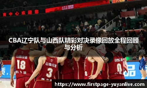 CBA辽宁队与山西队精彩对决录像回放全程回顾与分析