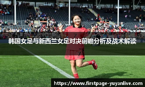 韩国女足与新西兰女足对决前瞻分析及战术解读
