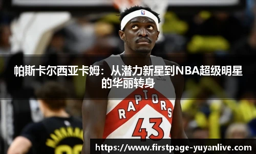 帕斯卡尔西亚卡姆：从潜力新星到NBA超级明星的华丽转身