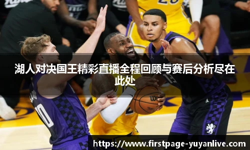湖人对决国王精彩直播全程回顾与赛后分析尽在此处